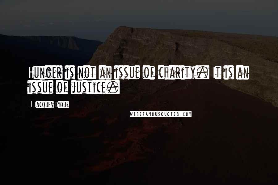 Jacques Diouf Quotes: Hunger is not an issue of charity. It is an issue of justice.