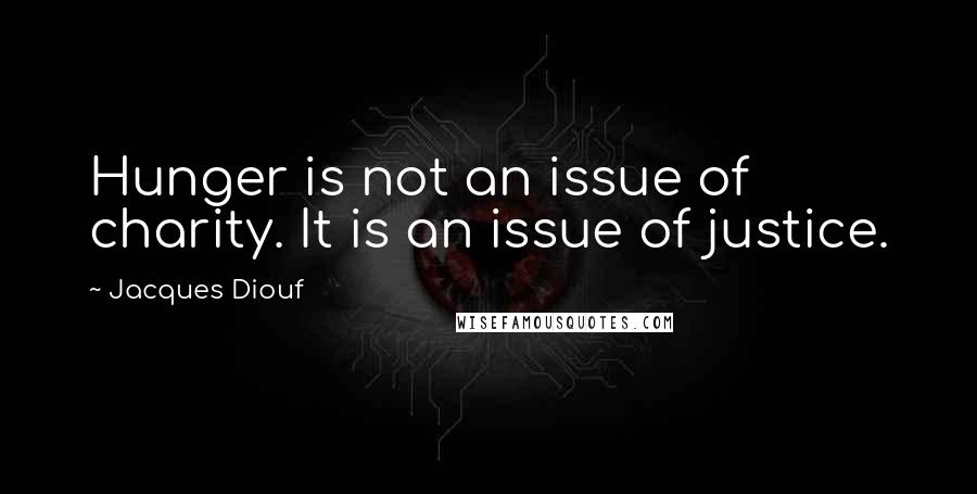 Jacques Diouf Quotes: Hunger is not an issue of charity. It is an issue of justice.