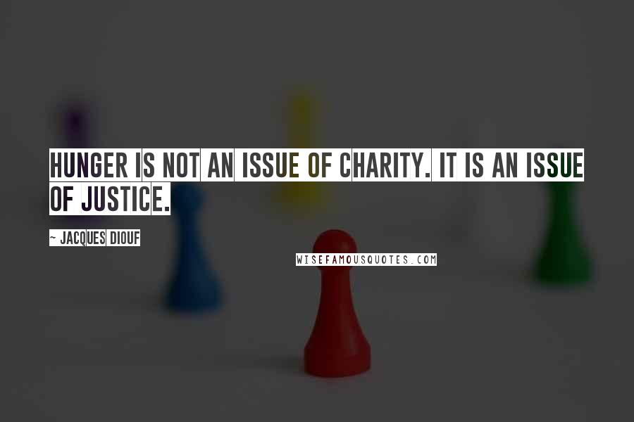 Jacques Diouf Quotes: Hunger is not an issue of charity. It is an issue of justice.