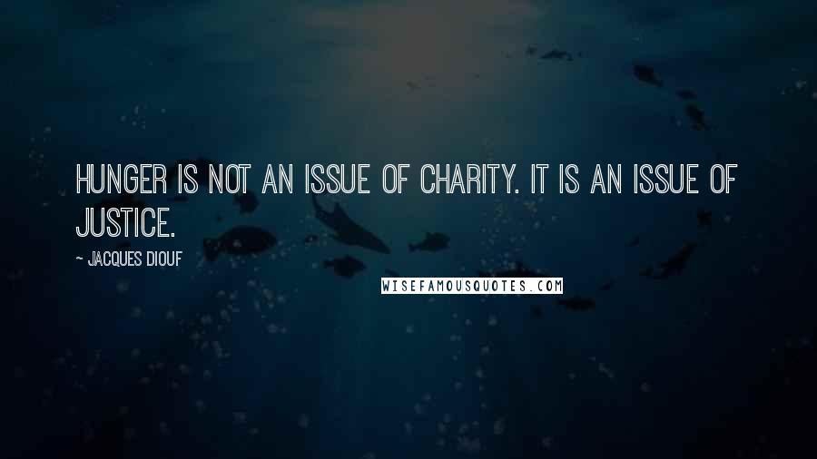 Jacques Diouf Quotes: Hunger is not an issue of charity. It is an issue of justice.