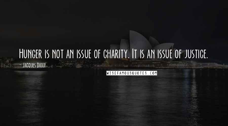 Jacques Diouf Quotes: Hunger is not an issue of charity. It is an issue of justice.