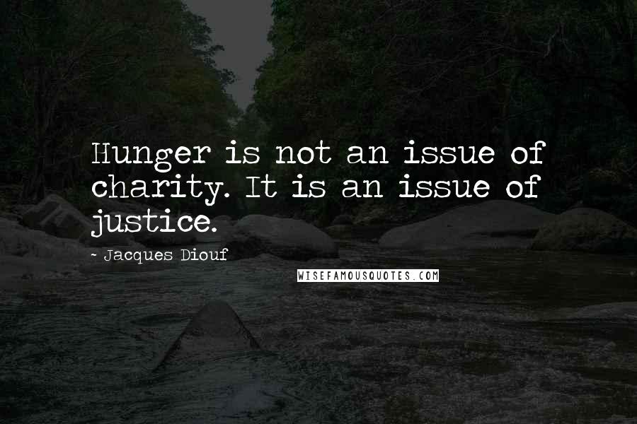 Jacques Diouf Quotes: Hunger is not an issue of charity. It is an issue of justice.