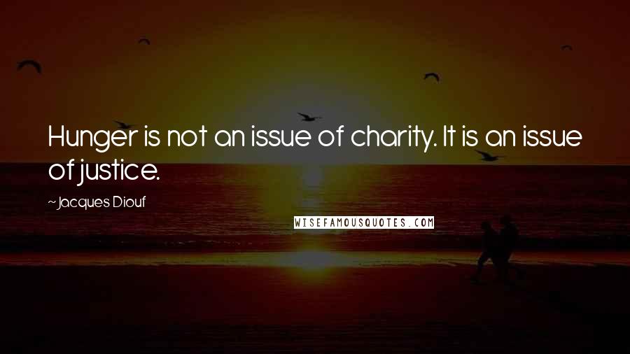 Jacques Diouf Quotes: Hunger is not an issue of charity. It is an issue of justice.