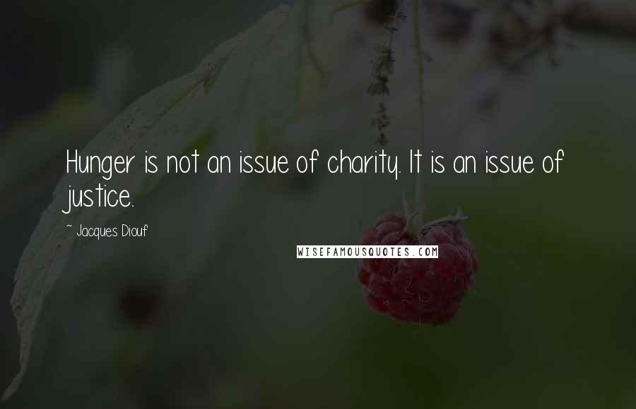 Jacques Diouf Quotes: Hunger is not an issue of charity. It is an issue of justice.