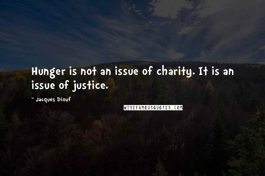 Jacques Diouf Quotes: Hunger is not an issue of charity. It is an issue of justice.