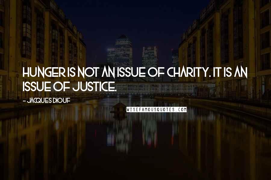 Jacques Diouf Quotes: Hunger is not an issue of charity. It is an issue of justice.