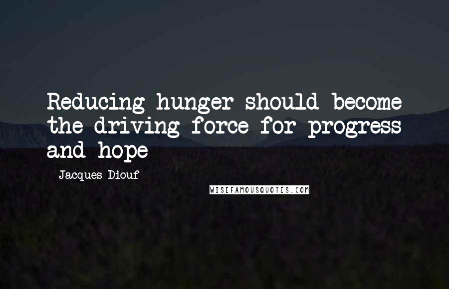 Jacques Diouf Quotes: Reducing hunger should become the driving force for progress and hope