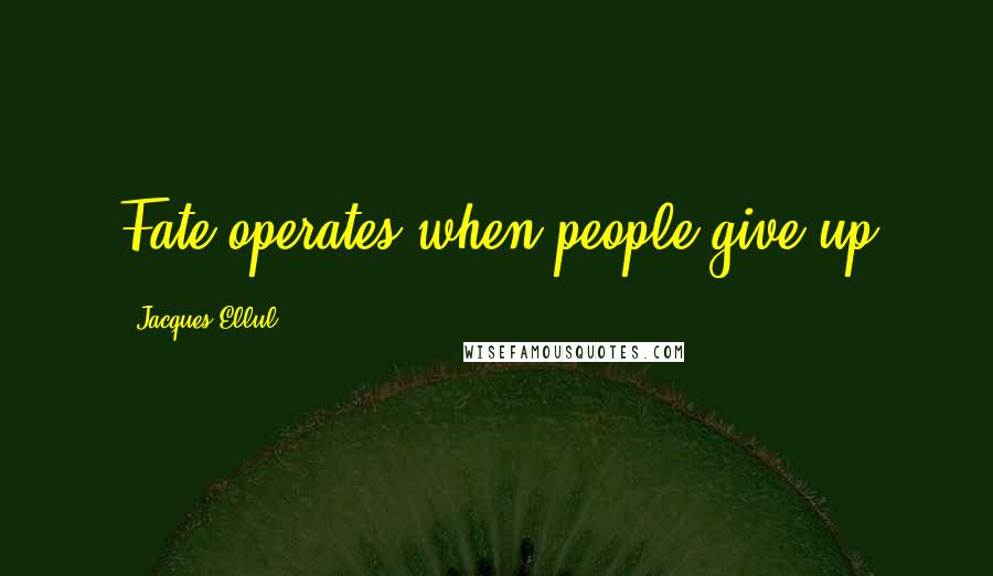 Jacques Ellul Quotes: Fate operates when people give up