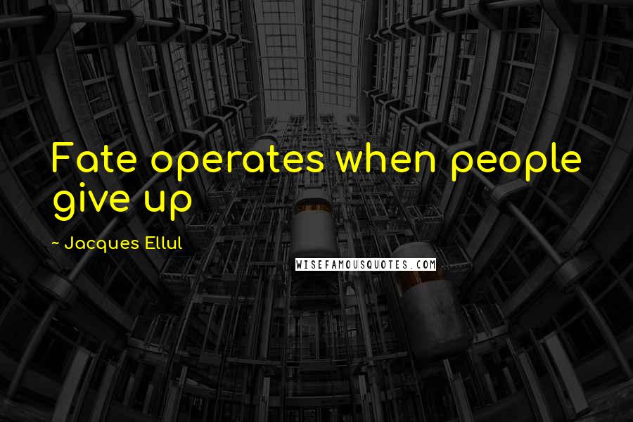 Jacques Ellul Quotes: Fate operates when people give up