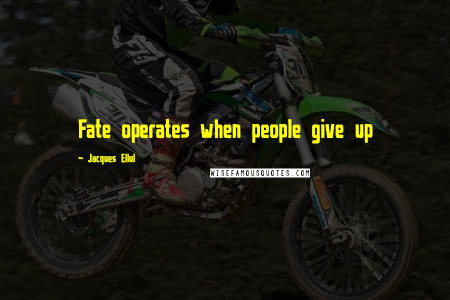Jacques Ellul Quotes: Fate operates when people give up
