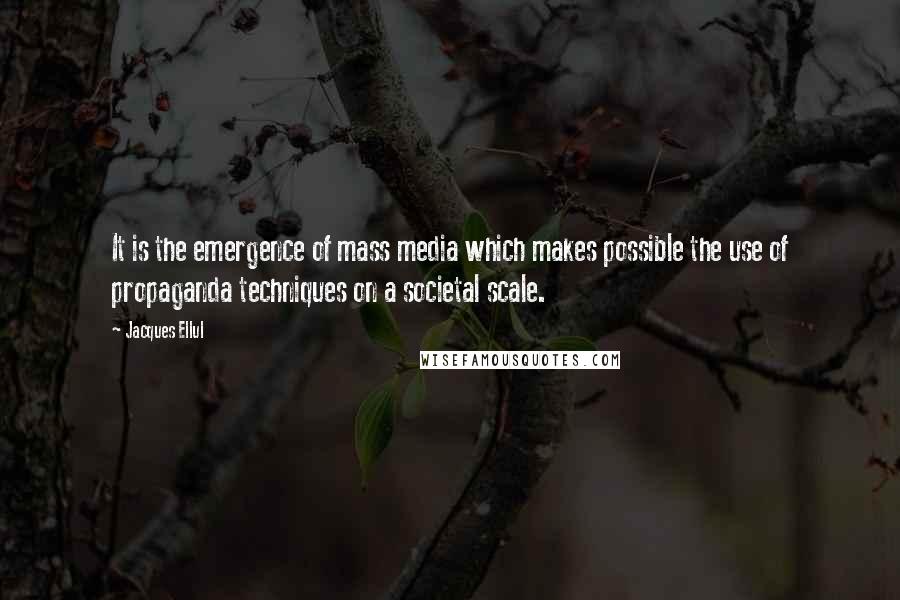 Jacques Ellul Quotes: It is the emergence of mass media which makes possible the use of propaganda techniques on a societal scale.