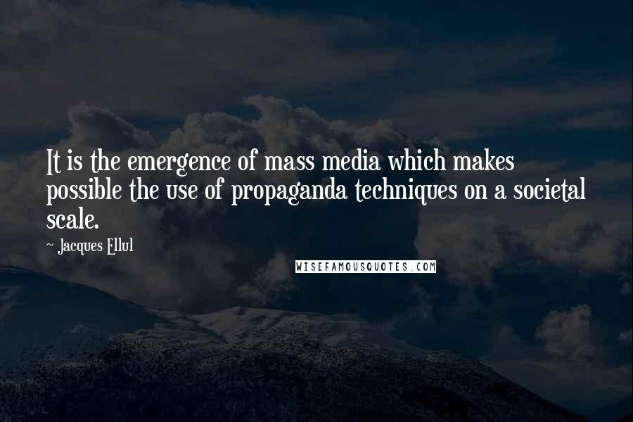 Jacques Ellul Quotes: It is the emergence of mass media which makes possible the use of propaganda techniques on a societal scale.