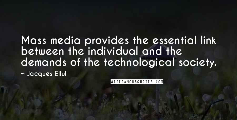 Jacques Ellul Quotes: Mass media provides the essential link between the individual and the demands of the technological society.