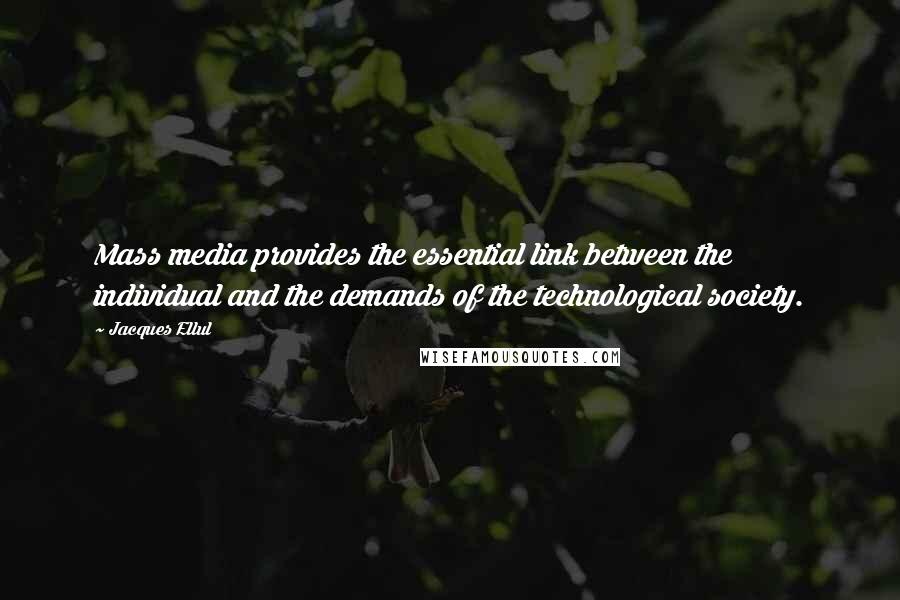 Jacques Ellul Quotes: Mass media provides the essential link between the individual and the demands of the technological society.