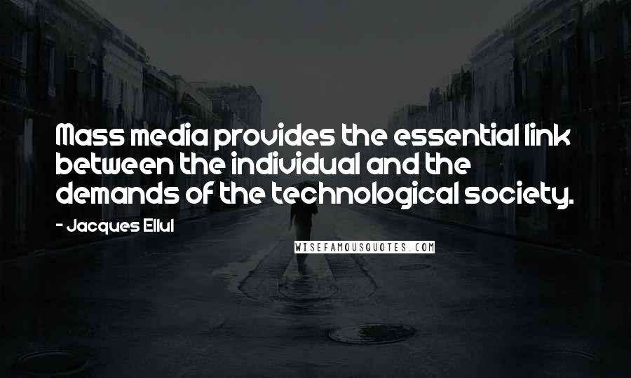 Jacques Ellul Quotes: Mass media provides the essential link between the individual and the demands of the technological society.