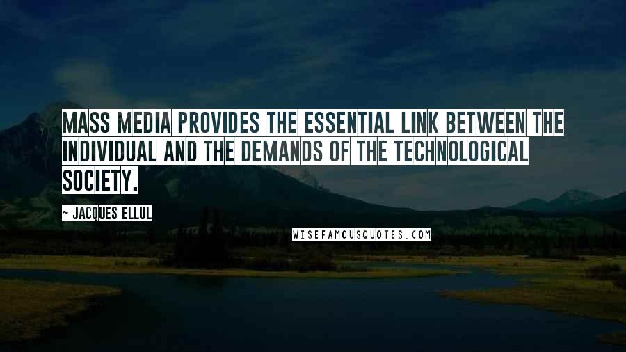 Jacques Ellul Quotes: Mass media provides the essential link between the individual and the demands of the technological society.