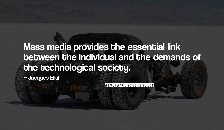 Jacques Ellul Quotes: Mass media provides the essential link between the individual and the demands of the technological society.