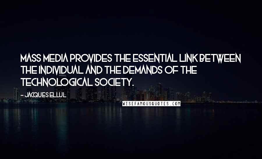 Jacques Ellul Quotes: Mass media provides the essential link between the individual and the demands of the technological society.