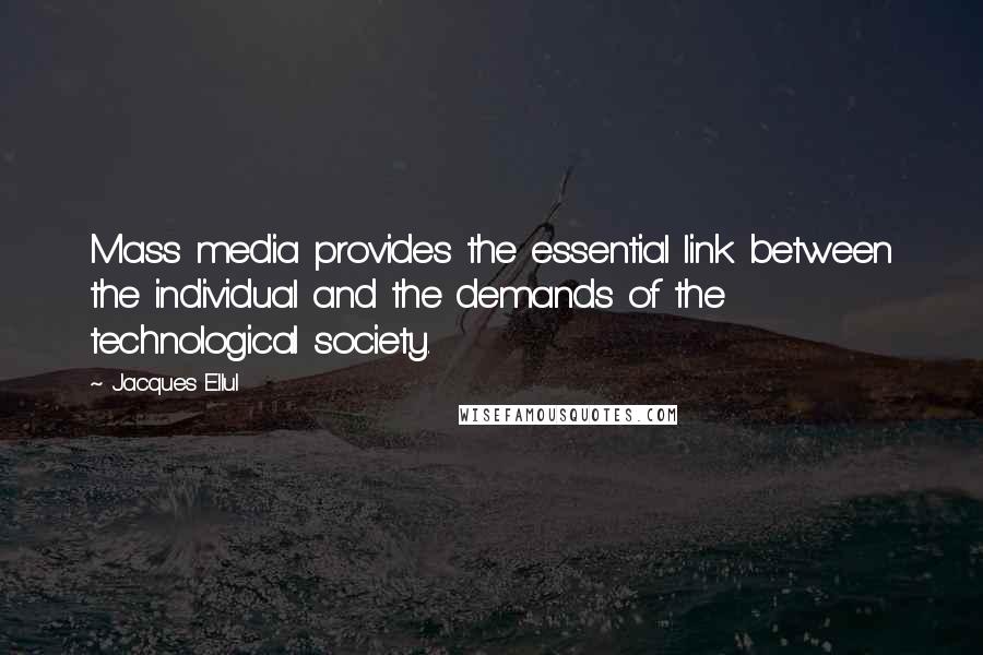 Jacques Ellul Quotes: Mass media provides the essential link between the individual and the demands of the technological society.