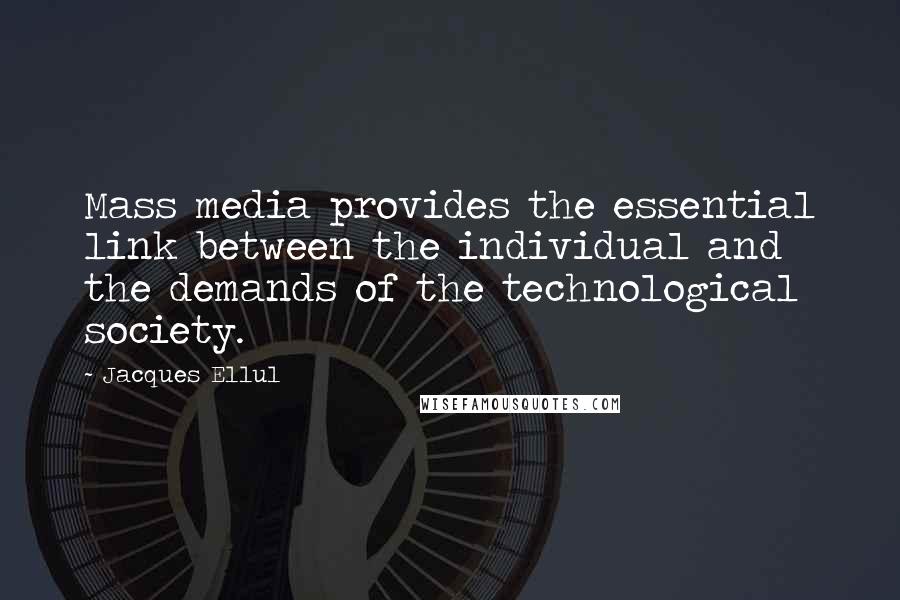 Jacques Ellul Quotes: Mass media provides the essential link between the individual and the demands of the technological society.