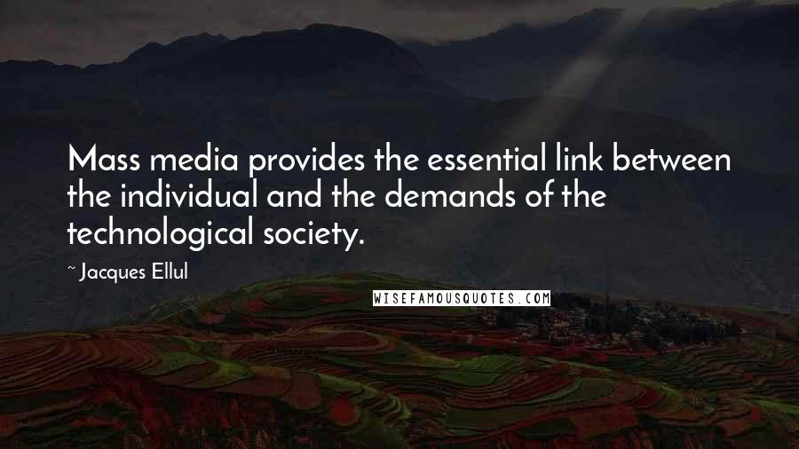 Jacques Ellul Quotes: Mass media provides the essential link between the individual and the demands of the technological society.