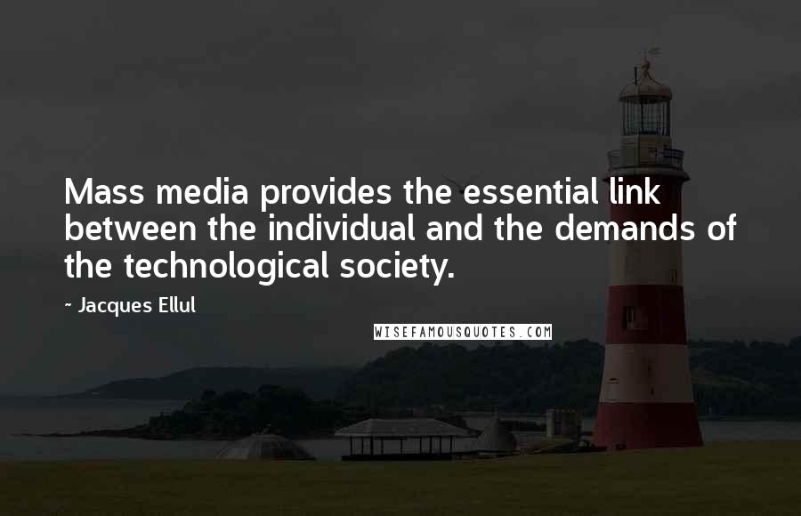 Jacques Ellul Quotes: Mass media provides the essential link between the individual and the demands of the technological society.