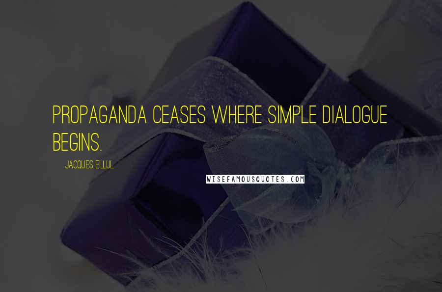 Jacques Ellul Quotes: Propaganda ceases where simple dialogue begins.