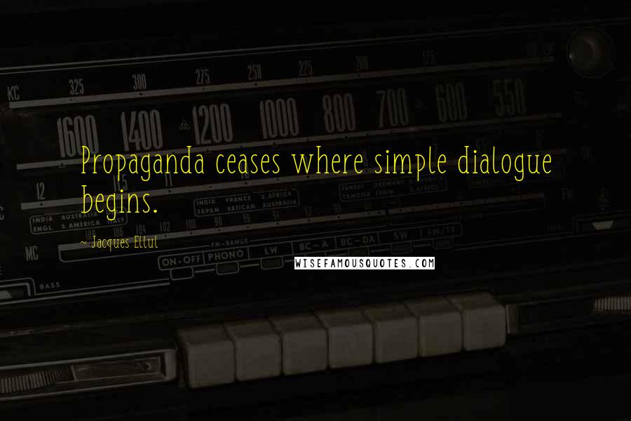 Jacques Ellul Quotes: Propaganda ceases where simple dialogue begins.