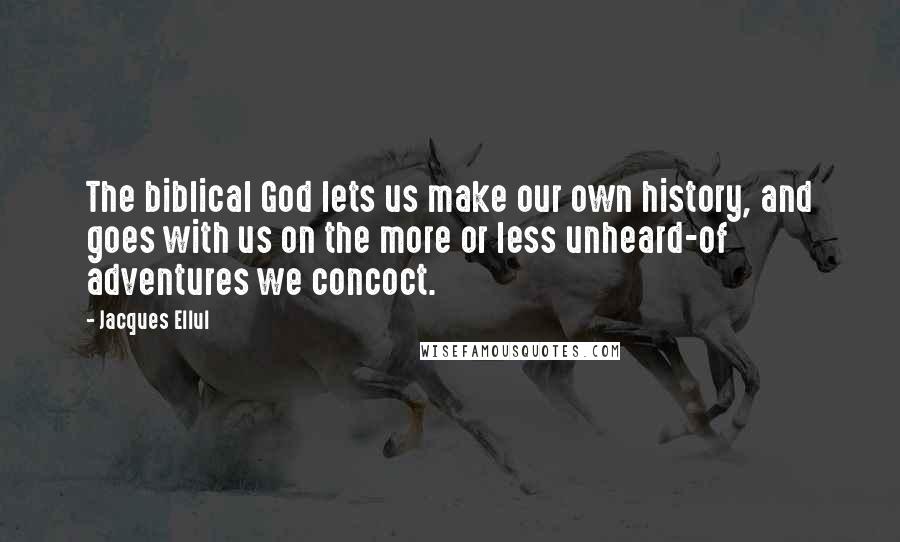 Jacques Ellul Quotes: The biblical God lets us make our own history, and goes with us on the more or less unheard-of adventures we concoct.