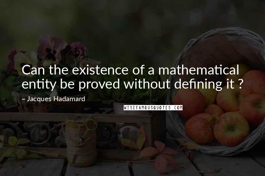 Jacques Hadamard Quotes: Can the existence of a mathematical entity be proved without defining it ?