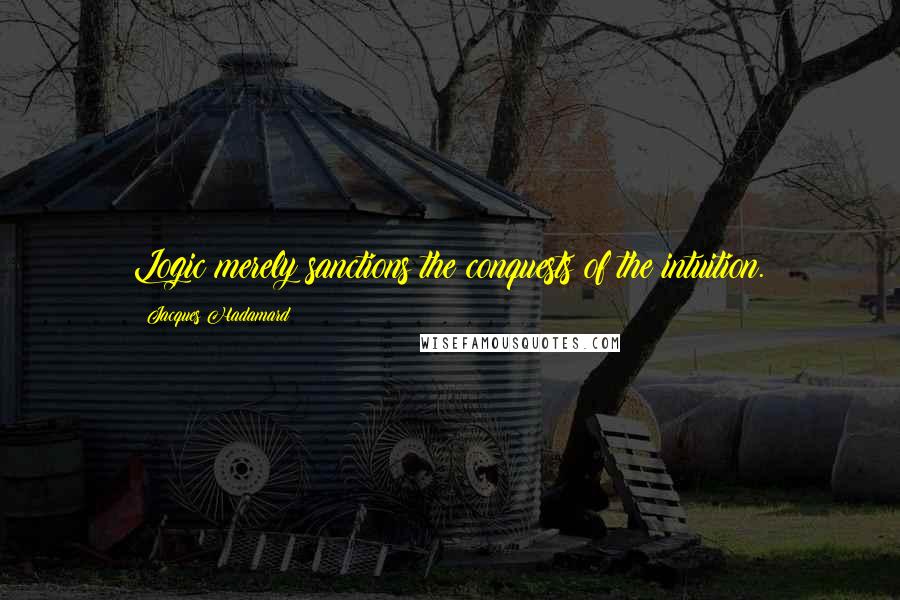 Jacques Hadamard Quotes: Logic merely sanctions the conquests of the intuition.