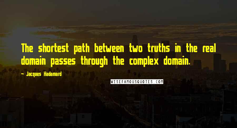 Jacques Hadamard Quotes: The shortest path between two truths in the real domain passes through the complex domain.