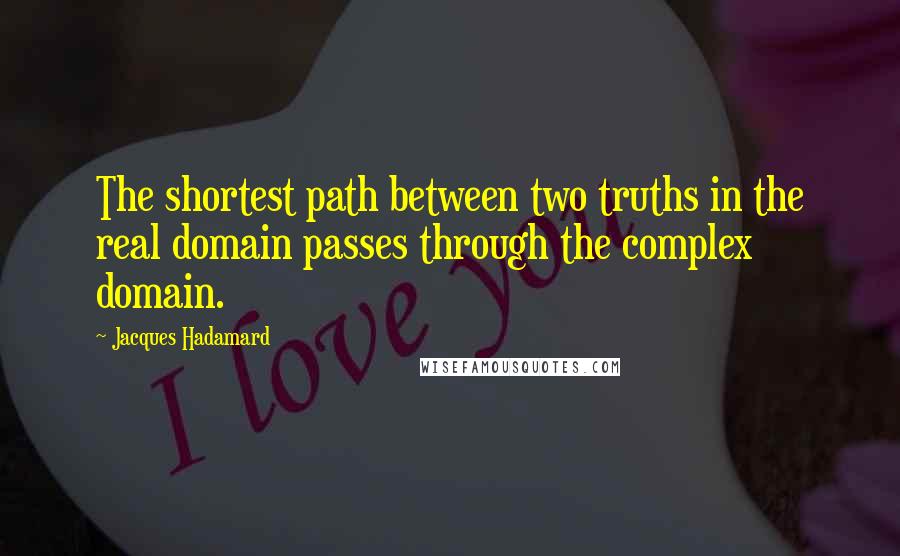 Jacques Hadamard Quotes: The shortest path between two truths in the real domain passes through the complex domain.