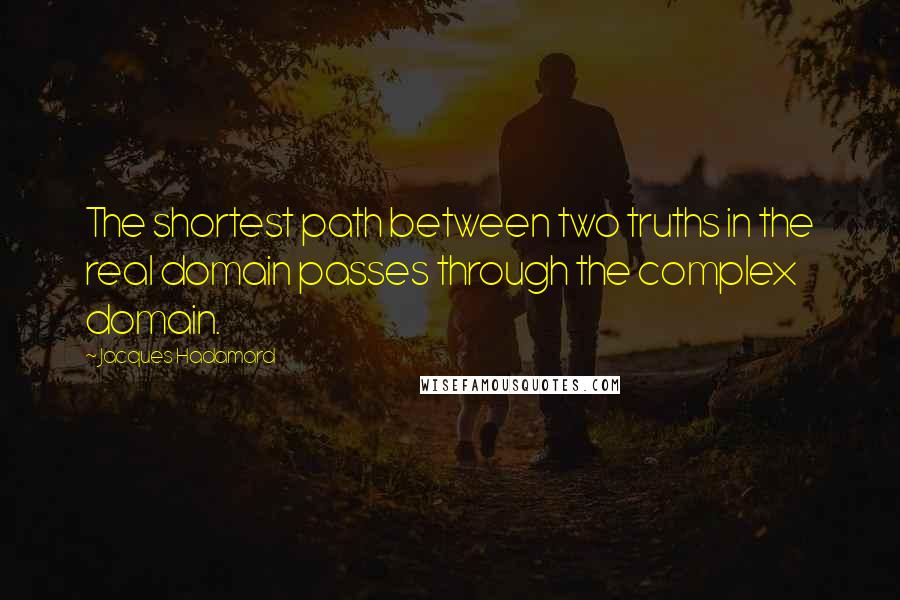 Jacques Hadamard Quotes: The shortest path between two truths in the real domain passes through the complex domain.