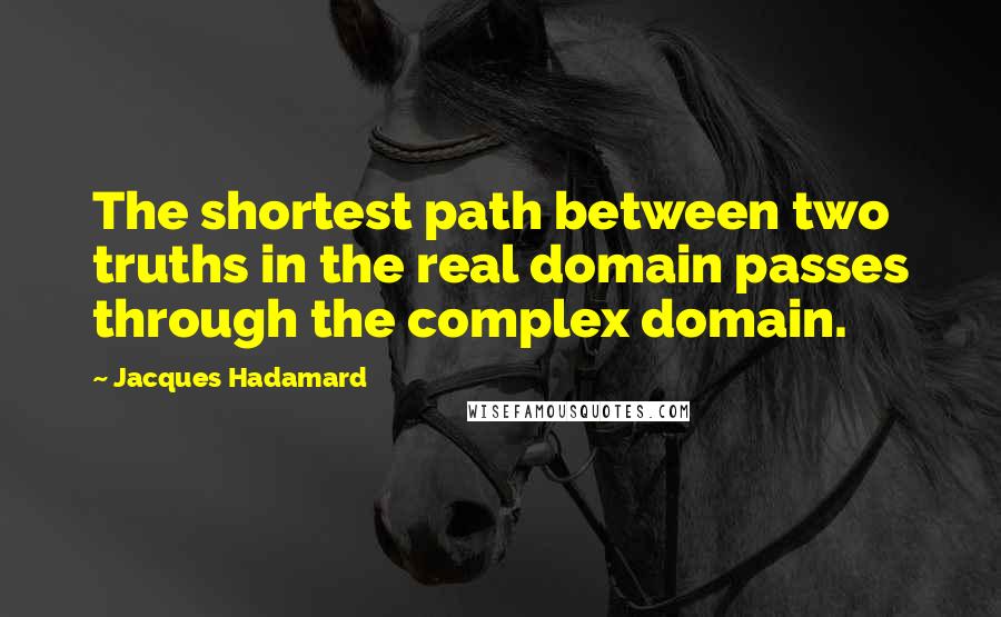 Jacques Hadamard Quotes: The shortest path between two truths in the real domain passes through the complex domain.