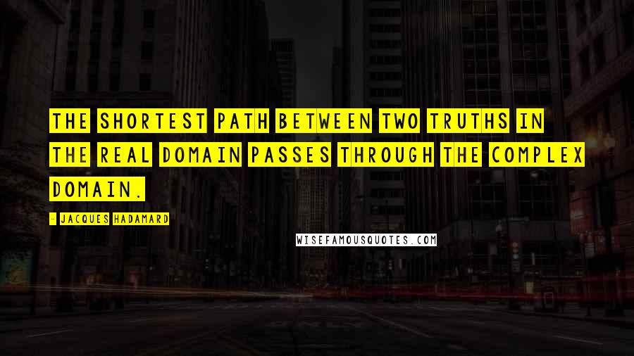 Jacques Hadamard Quotes: The shortest path between two truths in the real domain passes through the complex domain.