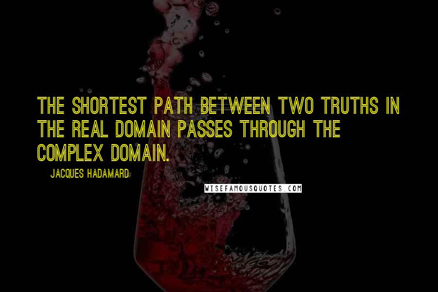 Jacques Hadamard Quotes: The shortest path between two truths in the real domain passes through the complex domain.