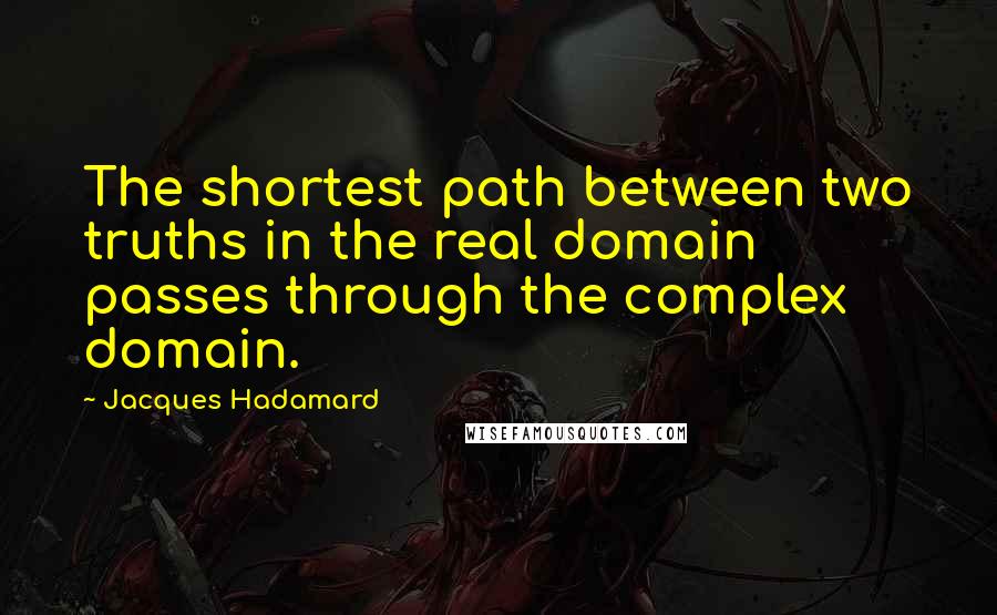 Jacques Hadamard Quotes: The shortest path between two truths in the real domain passes through the complex domain.