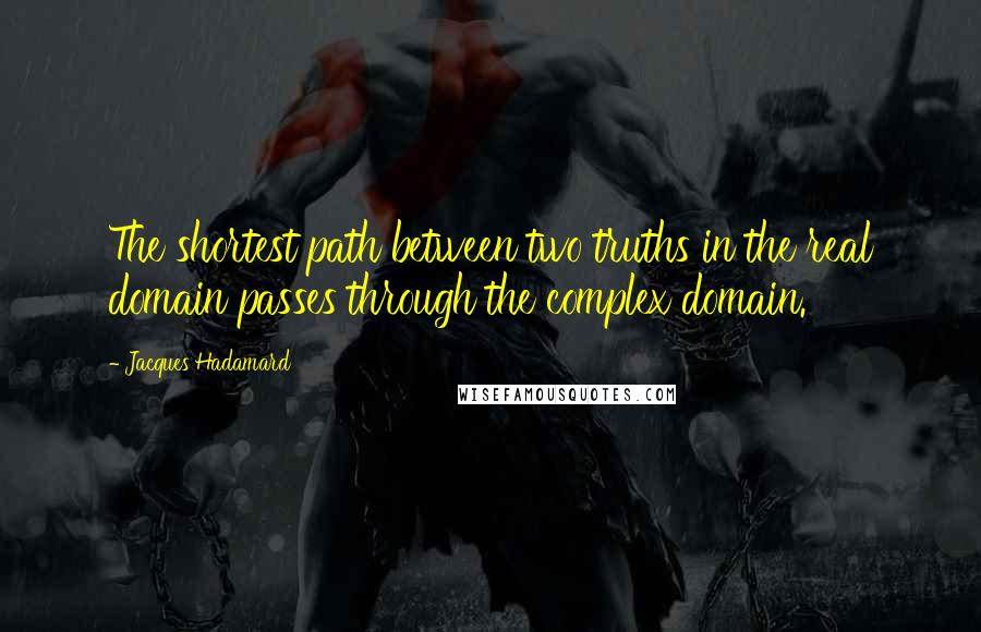 Jacques Hadamard Quotes: The shortest path between two truths in the real domain passes through the complex domain.