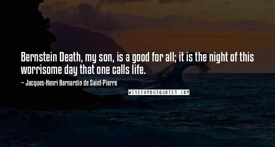 Jacques-Henri Bernardin De Saint-Pierre Quotes: Bernstein Death, my son, is a good for all; it is the night of this worrisome day that one calls life.