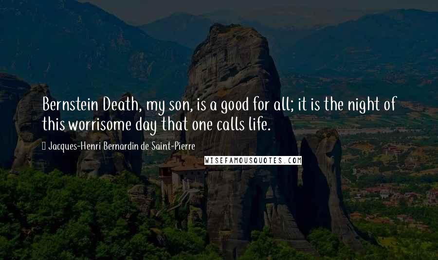 Jacques-Henri Bernardin De Saint-Pierre Quotes: Bernstein Death, my son, is a good for all; it is the night of this worrisome day that one calls life.