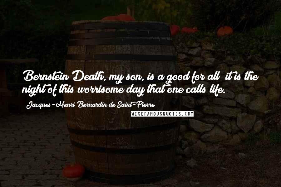 Jacques-Henri Bernardin De Saint-Pierre Quotes: Bernstein Death, my son, is a good for all; it is the night of this worrisome day that one calls life.