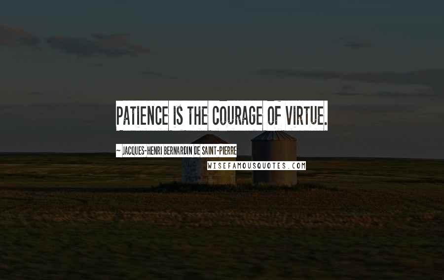 Jacques-Henri Bernardin De Saint-Pierre Quotes: Patience is the courage of virtue.