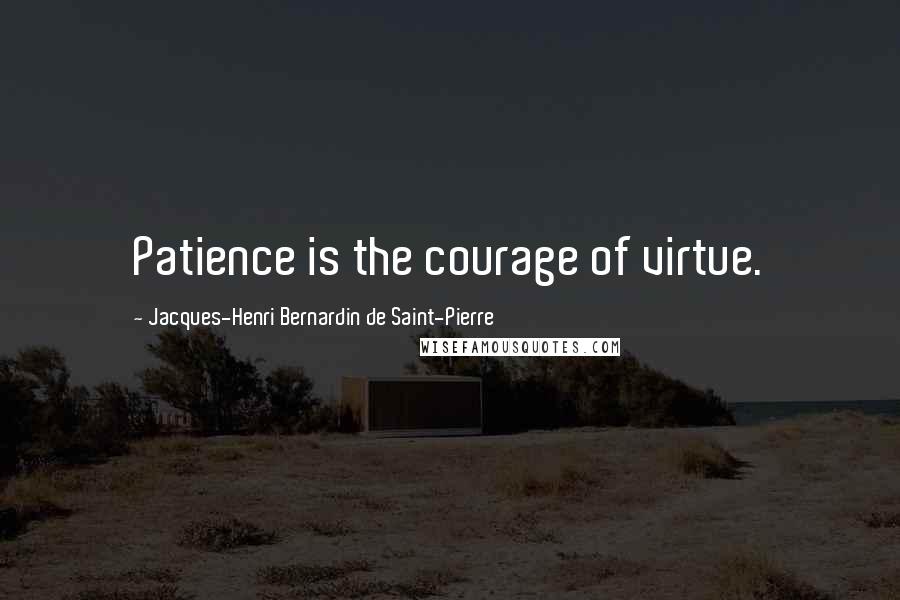 Jacques-Henri Bernardin De Saint-Pierre Quotes: Patience is the courage of virtue.
