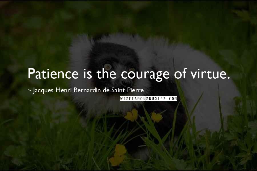 Jacques-Henri Bernardin De Saint-Pierre Quotes: Patience is the courage of virtue.