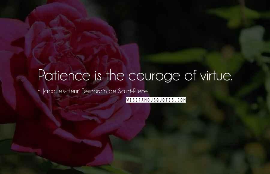 Jacques-Henri Bernardin De Saint-Pierre Quotes: Patience is the courage of virtue.