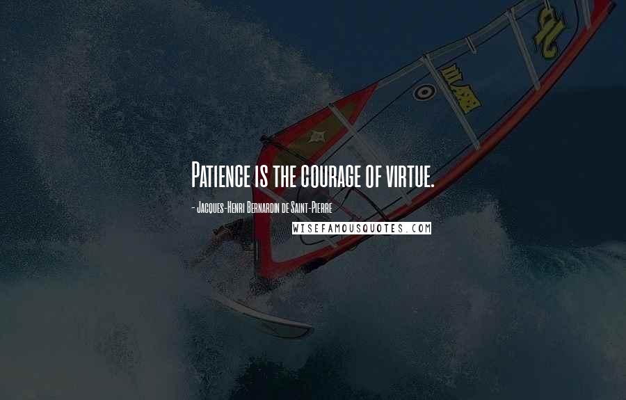 Jacques-Henri Bernardin De Saint-Pierre Quotes: Patience is the courage of virtue.
