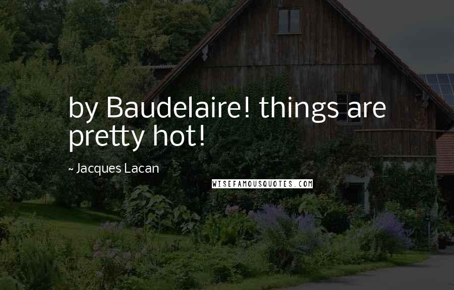 Jacques Lacan Quotes: by Baudelaire! things are pretty hot!