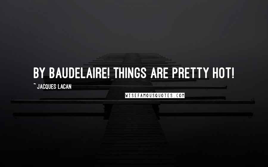 Jacques Lacan Quotes: by Baudelaire! things are pretty hot!