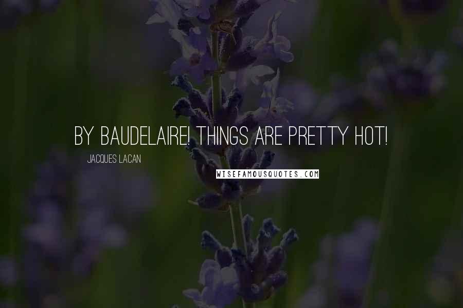 Jacques Lacan Quotes: by Baudelaire! things are pretty hot!